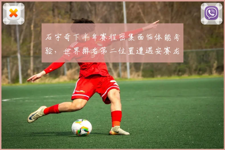 石宇奇下半年赛程密集面临体能考验,世界排名第二位置遭遇安赛龙冲击