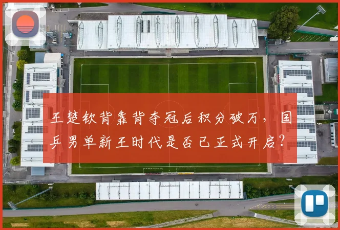 王楚钦背靠背夺冠后积分破万,国乒男单新王时代是否已正式开启?