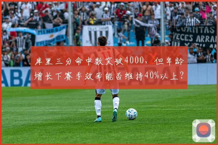 库里三分命中数突破4000,但年龄增长下赛季效率能否维持40%以上?